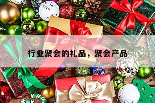 行业聚会的礼品，聚会产品