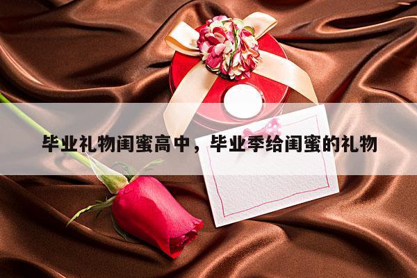 毕业礼物闺蜜高中，毕业季给闺蜜的礼物