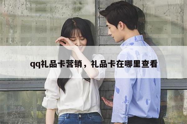 qq礼品卡营销，礼品卡在哪里查看