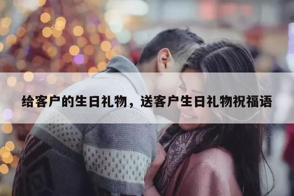 给客户的生日礼物，送客户生日礼物祝福语