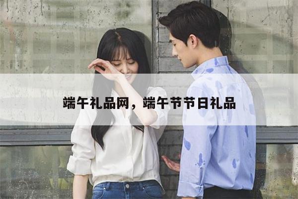 端午礼品网，端午节节日礼品