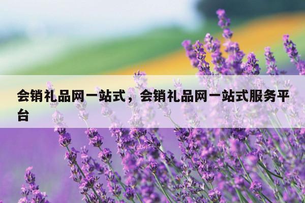 会销礼品网一站式，会销礼品网一站式服务平台