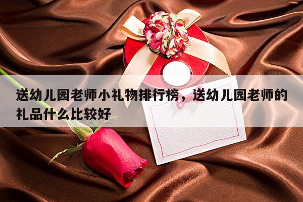 送幼儿园老师小礼物排行榜，送幼儿园老师的礼品什么比较好