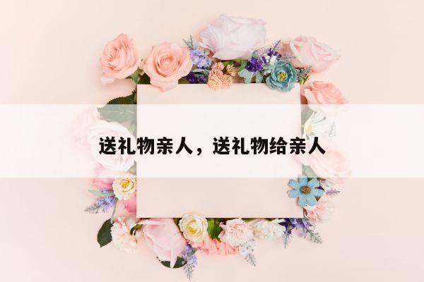 送礼物亲人，送礼物给亲人